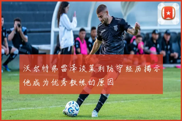 沃尔特弗雷泽谈莱利防守经历揭示他成为优秀教练的原因
