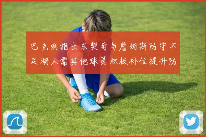 巴克利指出东契奇与詹姆斯防守不足湖人需其他球员积极补位提升防守力度