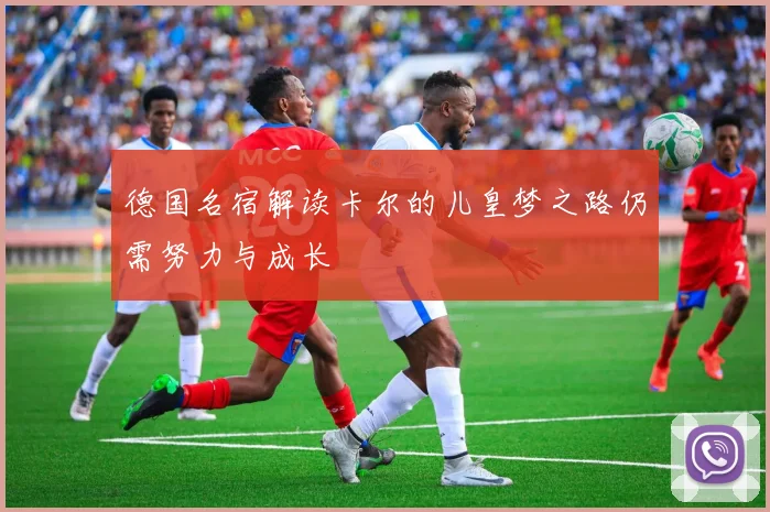 德国名宿解读卡尔的儿皇梦之路仍需努力与成长