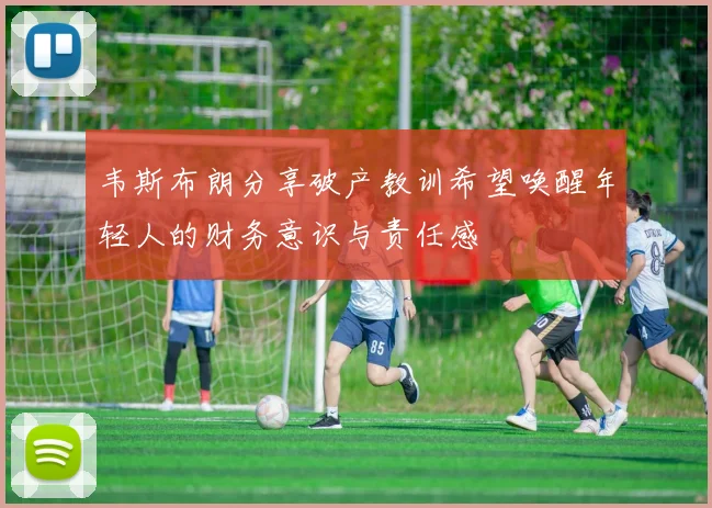 韦斯布朗分享破产教训希望唤醒年轻人的财务意识与责任感