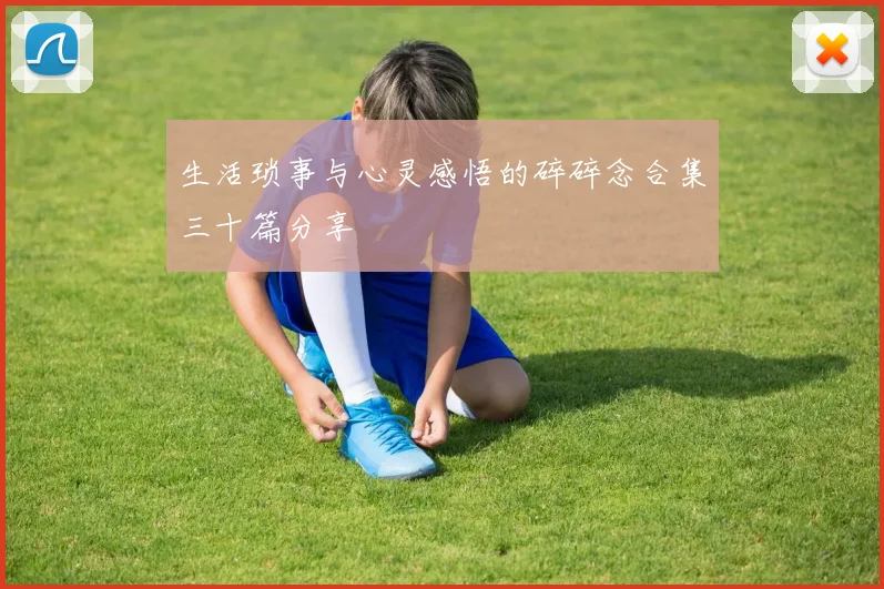 生活琐事与心灵感悟的碎碎念合集三十篇分享