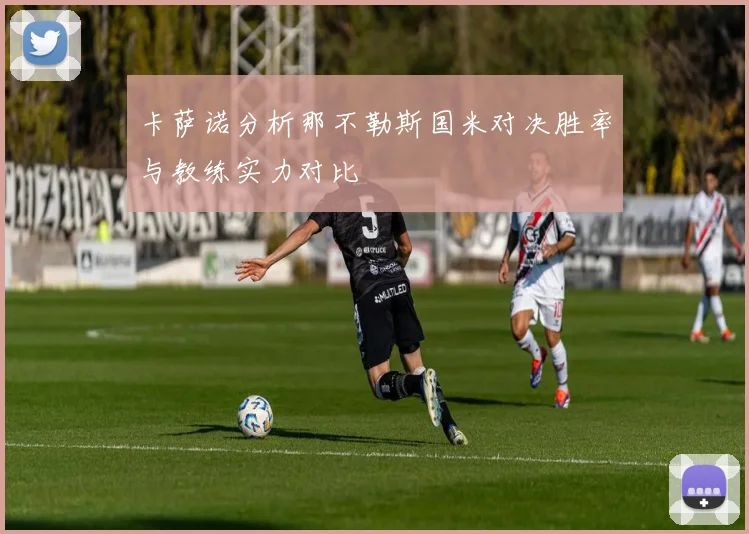 卡萨诺分析那不勒斯国米对决胜率与教练实力对比
