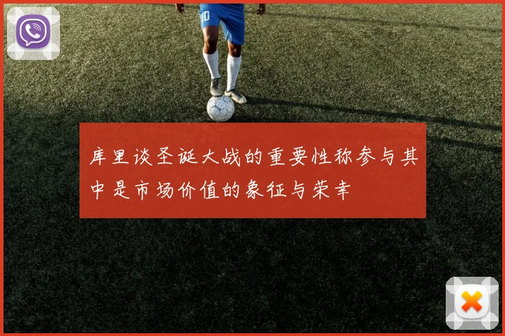 库里谈圣诞大战的重要性称参与其中是市场价值的象征与荣幸