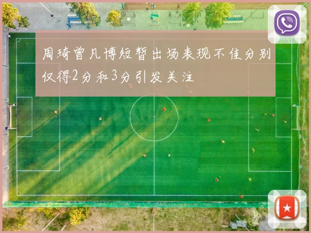周琦曾凡博短暂出场表现不佳分别仅得2分和3分引发关注