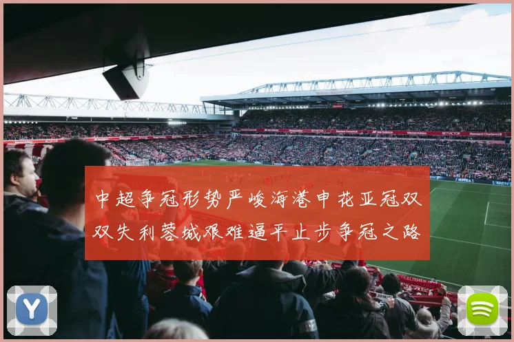 中超争冠形势严峻海港申花亚冠双双失利蓉城艰难逼平止步争冠之路