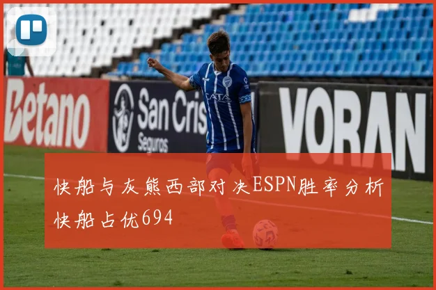 快船与灰熊西部对决ESPN胜率分析快船占优694