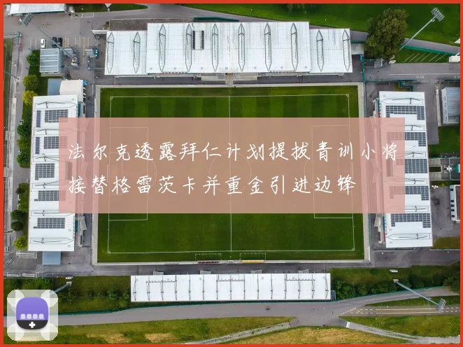 法尔克透露拜仁计划提拔青训小将接替格雷茨卡并重金引进边锋