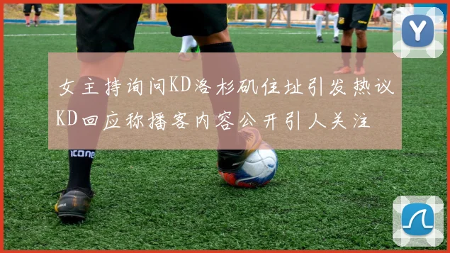 女主持询问KD洛杉矶住址引发热议KD回应称播客内容公开引人关注
