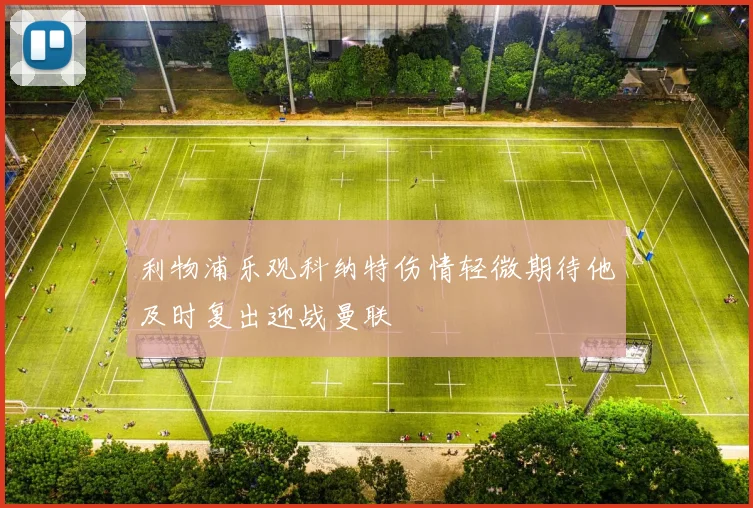 利物浦乐观科纳特伤情轻微期待他及时复出迎战曼联