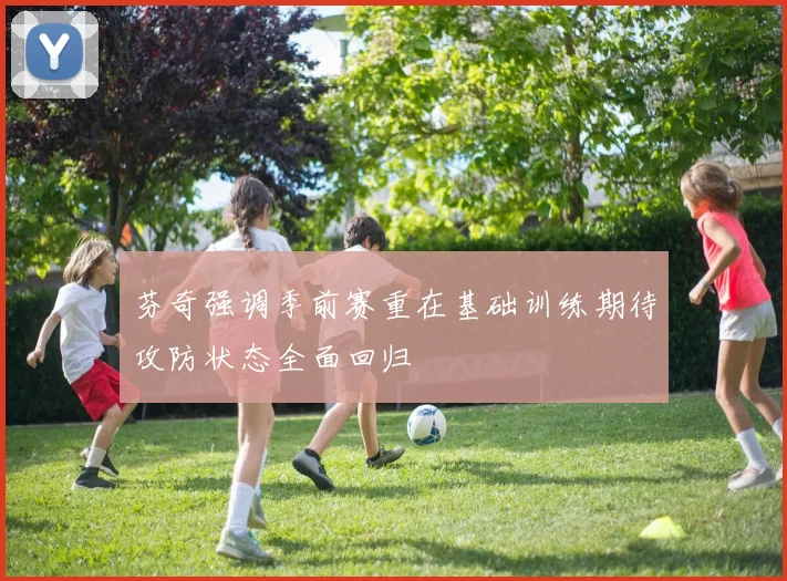芬奇强调季前赛重在基础训练期待攻防状态全面回归